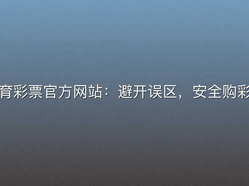 福建体育彩票官方网站：避开误区，安全购彩更省心